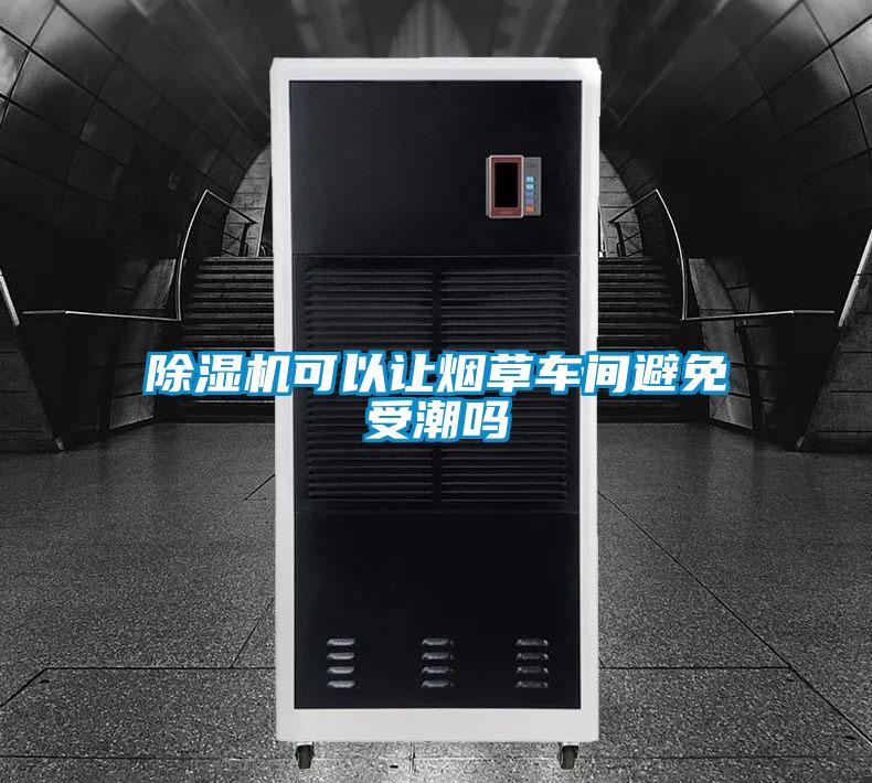 除濕機可以讓煙草車(chē)間避免受潮嗎