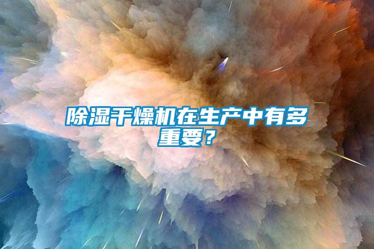 除濕干燥機在生產(chǎn)中有多重要?