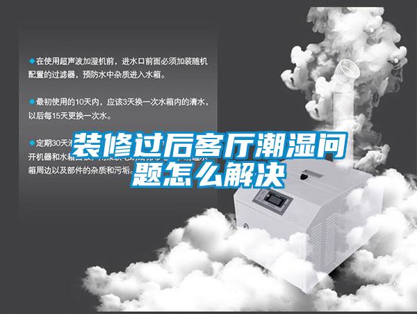 裝修過(guò)后客廳潮濕問(wèn)題怎么解決