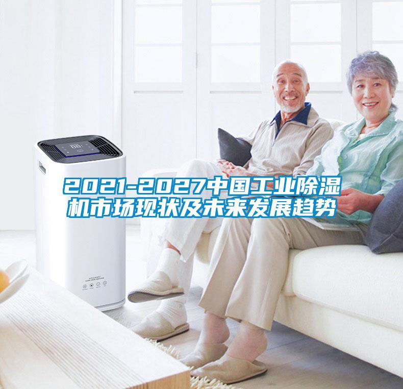 2021-2027中國工業(yè)除濕機市場(chǎng)現狀及未來(lái)發(fā)展趨勢