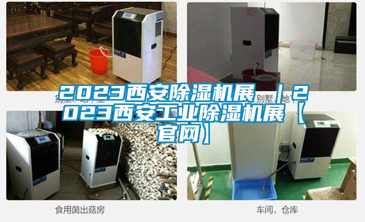 2023西安除濕機展 ｜2023西安工業(yè)除濕機展【官網(wǎng)】
