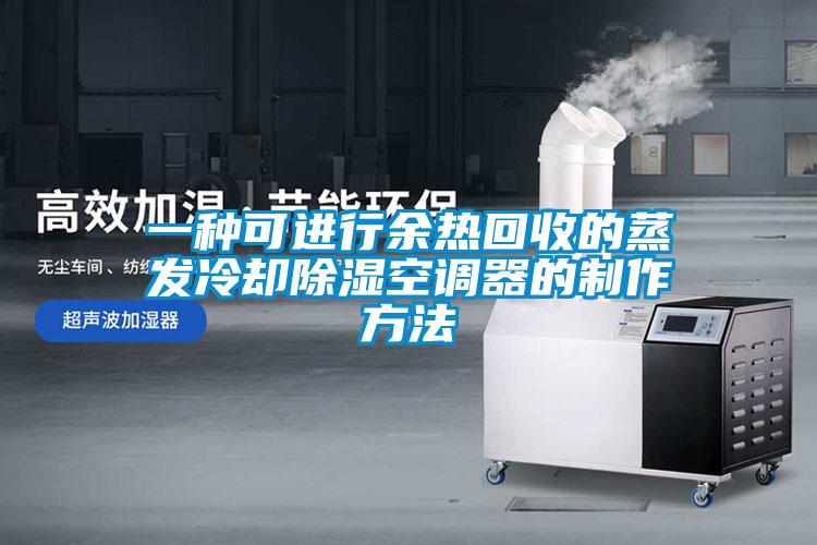 一種可進(jìn)行余熱回收的蒸發(fā)冷卻除濕空調器的制作方法