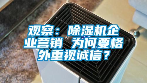 觀(guān)察：除濕機企業(yè)營(yíng)銷(xiāo) 為何要格外重視誠信？