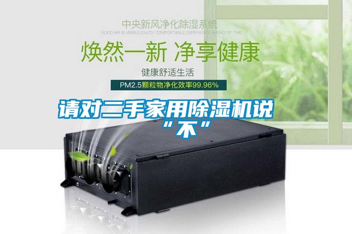 請對二手家用除濕機說(shuō)“不”