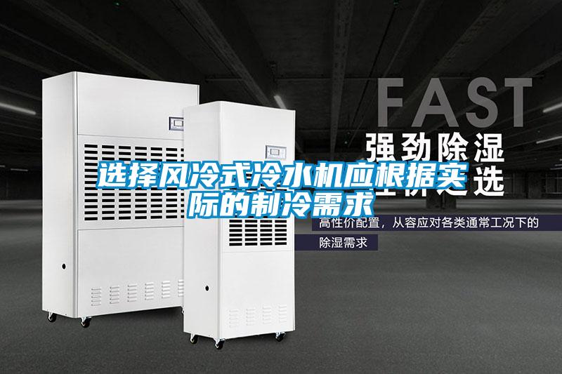 選擇風(fēng)冷式冷水機應根據實(shí)際的制冷需求