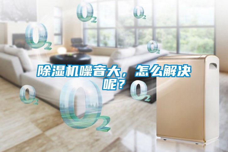 除濕機噪音大，怎么解決呢？