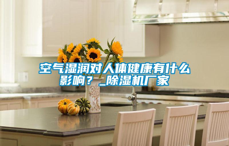 空氣濕潤對人體健康有什么影響？_除濕機廠(chǎng)家