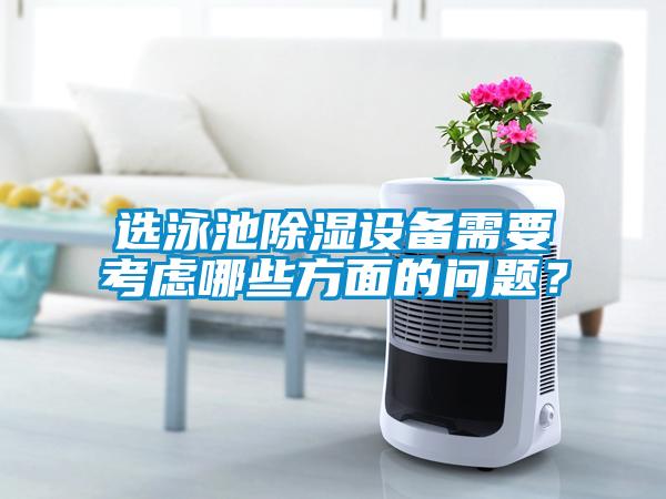 選泳池除濕設備需要考慮哪些方面的問(wèn)題？