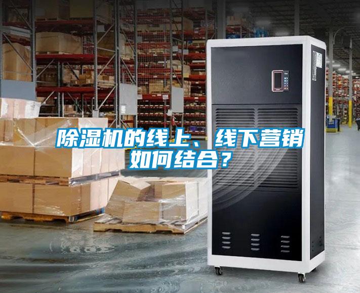 除濕機的線(xiàn)上、線(xiàn)下?tīng)I銷(xiāo)如何結合？