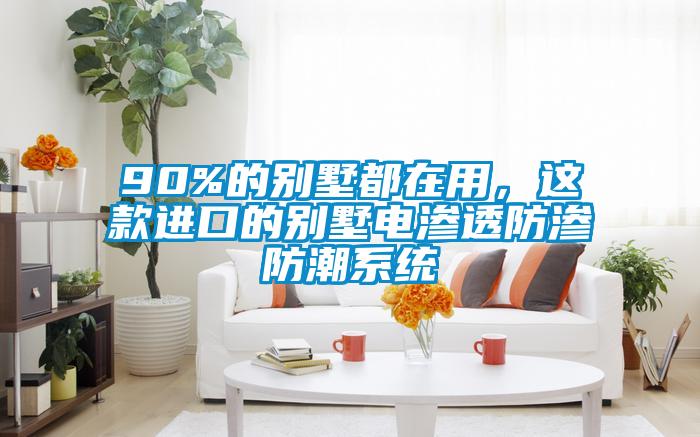 90%的別墅都在用，這款進(jìn)口的別墅電滲透防滲防潮系統