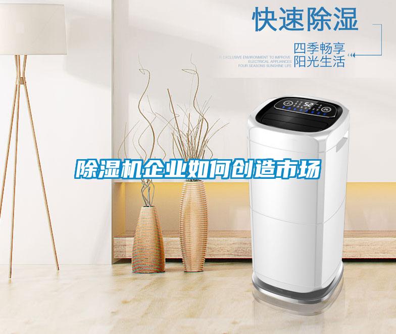 除濕機企業(yè)如何創(chuàng  )造市場(chǎng)