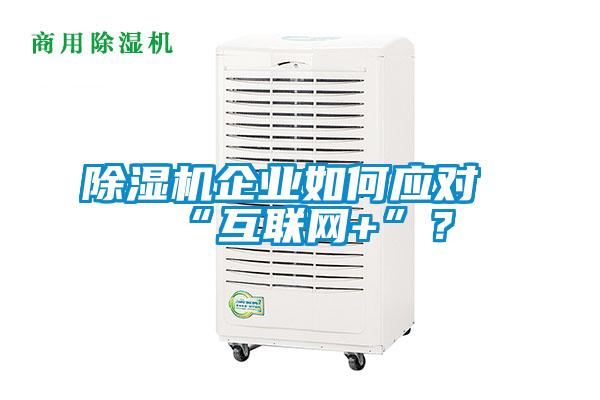 除濕機企業(yè)如何應對“互聯(lián)網(wǎng)+”？
