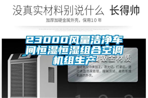 23000風(fēng)量潔凈車(chē)間恒濕恒濕組合空調機組生產(chǎn)