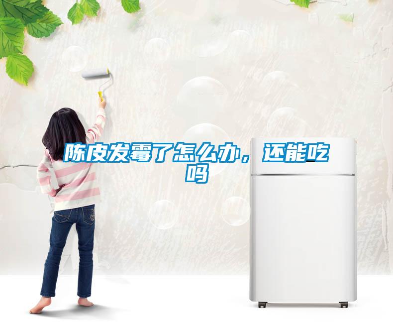 陳皮發(fā)霉了怎么辦，還能吃嗎