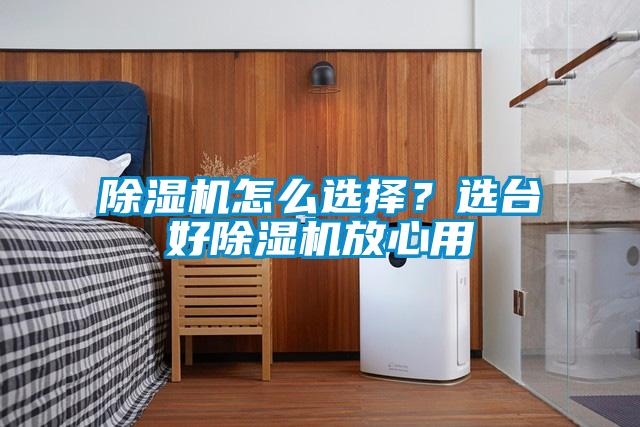除濕機怎么選擇？選臺好除濕機放心用