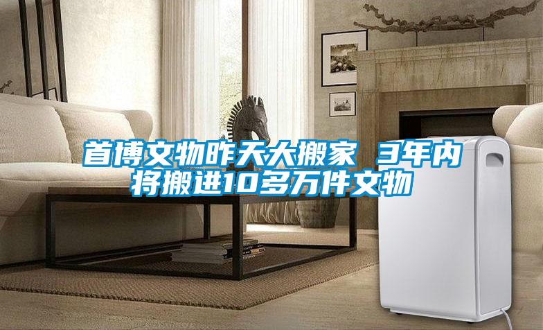 首博文物昨天大搬家 3年內將搬進(jìn)10多萬(wàn)件文物
