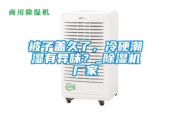 被子蓋久了，冷硬潮濕有異味？_除濕機廠(chǎng)家
