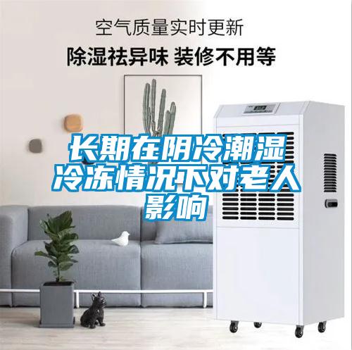 長(cháng)期在陰冷潮濕冷凍情況下對老人影響