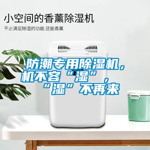 防潮專(zhuān)用除濕機，機不容“濕”，“濕”不再來(lái)