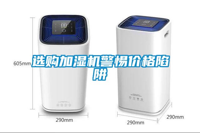 選購加濕機警惕價(jià)格陷阱