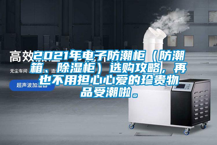 2021年電子防潮柜（防潮箱、除濕柜）選購攻略，再也不用擔心心愛(ài)的珍貴物品受潮啦。