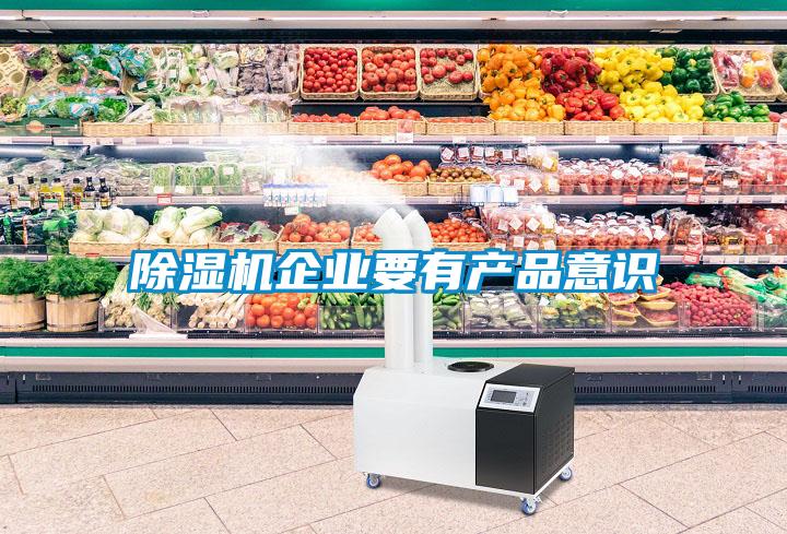 除濕機企業(yè)要有產(chǎn)品意識
