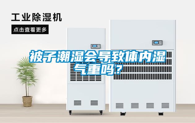 被子潮濕會(huì )導致體內濕氣重嗎？