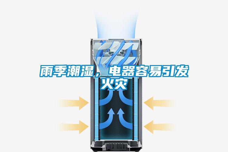 雨季潮濕，電器容易引發(fā)火災