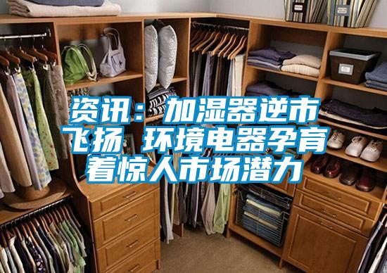 資訊：加濕器逆市飛揚 環(huán)境電器孕育著(zhù)驚人市場(chǎng)潛力