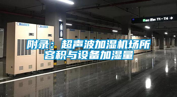 附錄：超聲波加濕機場(chǎng)所容積與設備加濕量