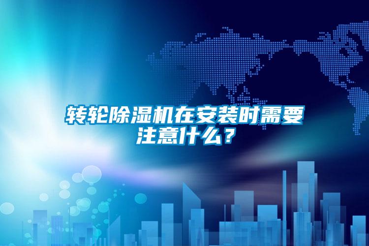 轉輪除濕機在安裝時(shí)需要注意什么？