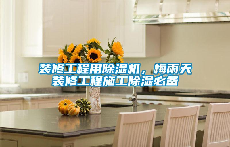 裝修工程用除濕機，梅雨天裝修工程施工除濕必備