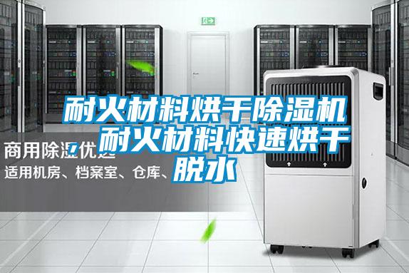 耐火材料烘干除濕機，耐火材料快速烘干脫水