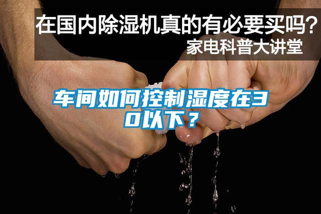 車(chē)間如何控制濕度在30以下？