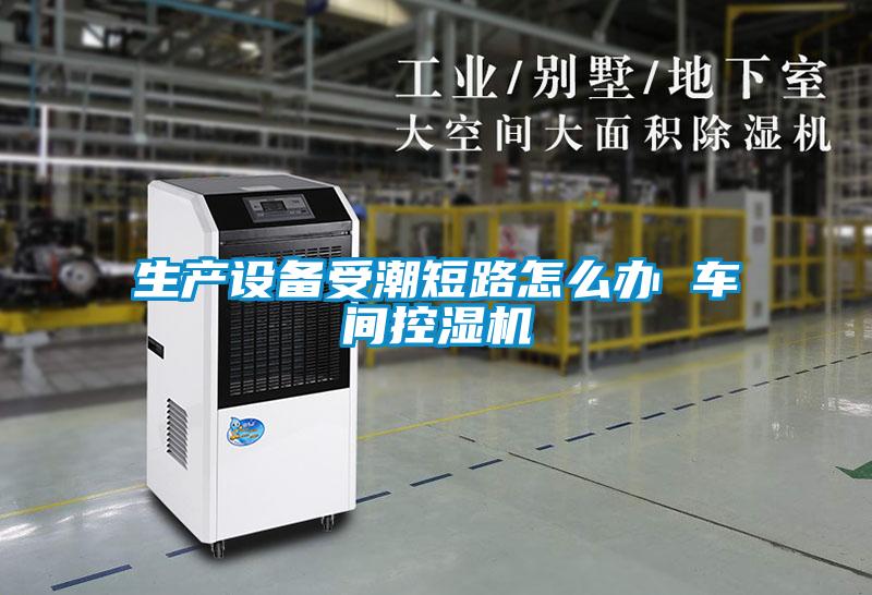 生產(chǎn)設備受潮短路怎么辦 車(chē)間控濕機