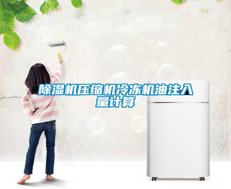除濕機壓縮機冷凍機油注入量計算