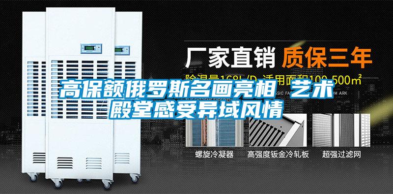 高保額俄羅斯名畫(huà)亮相 藝術(shù)殿堂感受異域風(fēng)情