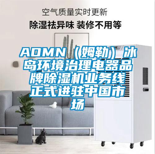 AOMN（姆勒）冰島環(huán)境治理電器品牌除濕機業(yè)務(wù)線(xiàn)正式進(jìn)駐中國市場(chǎng)