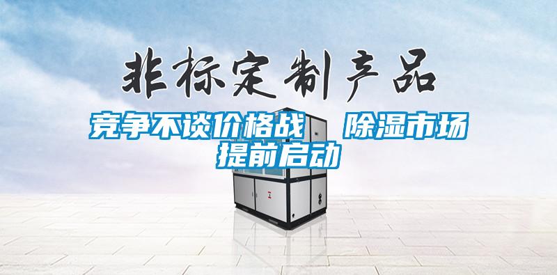 競爭不談價(jià)格戰  除濕市場(chǎng)提前啟動(dòng)