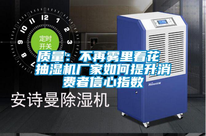 質(zhì)量：不再霧里看花 抽濕機廠(chǎng)家如何提升消費者信心指數