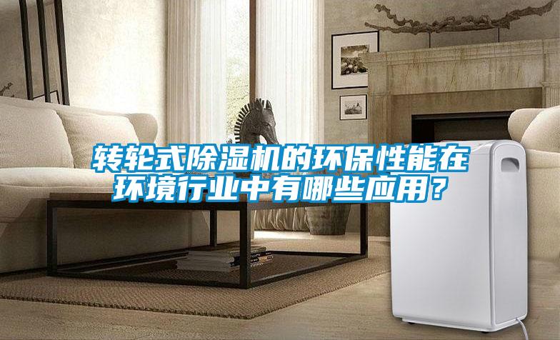 轉輪式除濕機的環(huán)保性能在環(huán)境行業(yè)中有哪些應用？