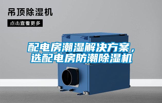 配電房潮濕解決方案，選配電房防潮除濕機