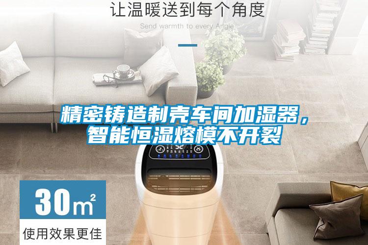 精密鑄造制殼車(chē)間加濕器，智能恒濕熔模不開(kāi)裂