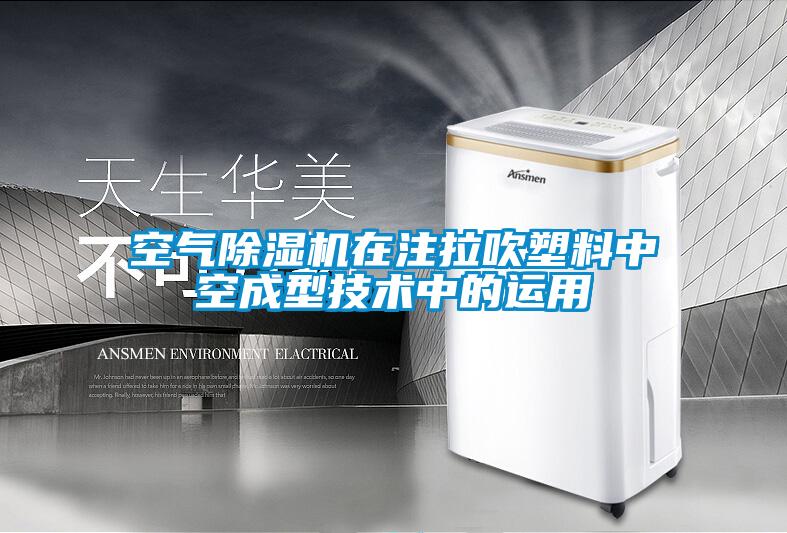 空氣除濕機在注拉吹塑料中空成型技術(shù)中的運用