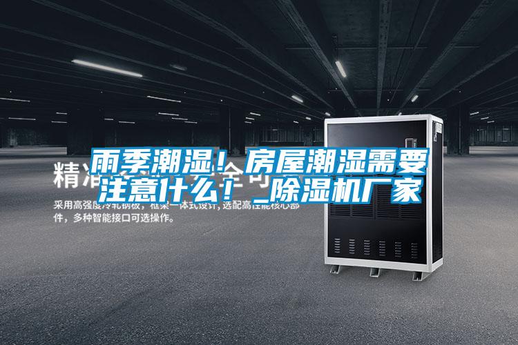 雨季潮濕！房屋潮濕需要注意什么！_除濕機廠(chǎng)家