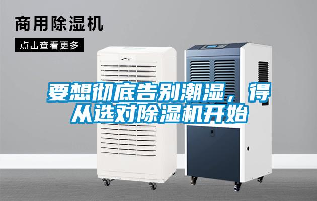 要想徹底告別潮濕，得從選對除濕機開(kāi)始