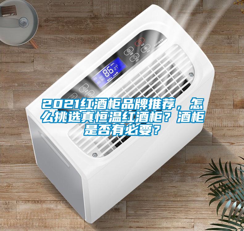 2021紅酒柜品牌推薦，怎么挑選真恒溫紅酒柜？酒柜是否有必要？