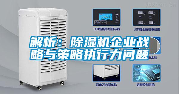 解析：除濕機企業(yè)戰略與策略執行力問(wèn)題