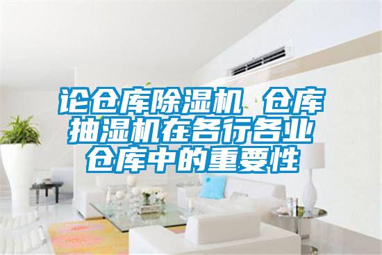 論倉庫除濕機 倉庫抽濕機在各行各業(yè)倉庫中的重要性