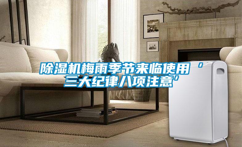 除濕機梅雨季節來(lái)臨使用‘三大紀律八項注意’